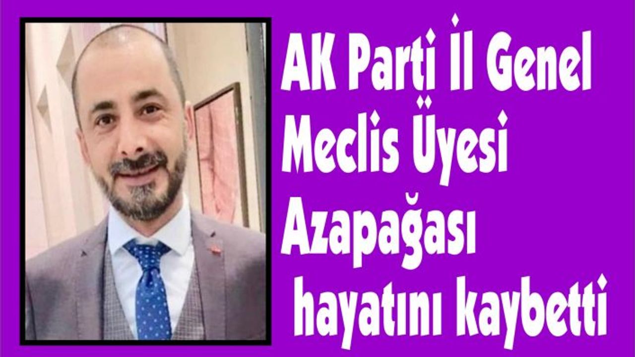 AK Parti İl Genel Meclis Üyesi Azapağası hayatını kaybetti