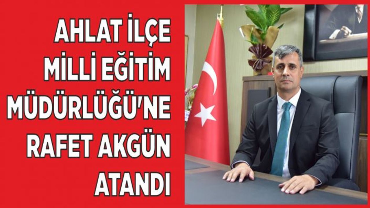 Ahlat İlçe Milli Eğitim Müdürlüğü’ne Rafet Akgün Atandı