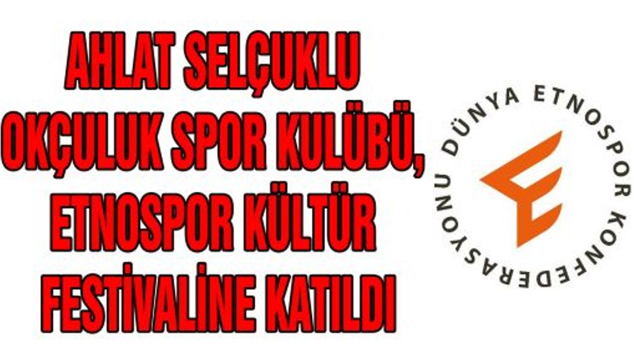 AHLAT SELÇUKLU OKÇULUK SPOR KULÜBÜ, ETNOSPOR KÜLTÜR FESTİVALİNE KATILDI