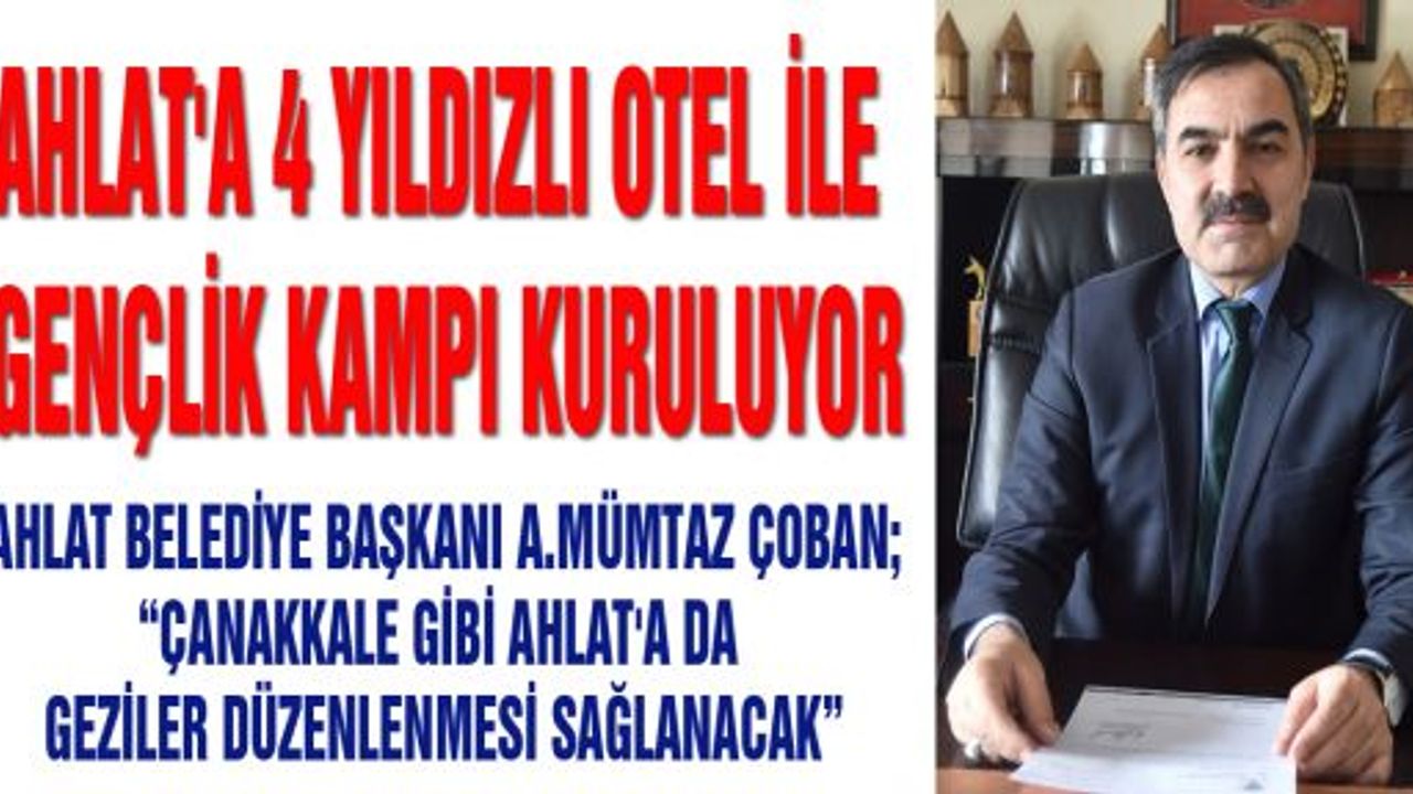 AHLAT’A 4 YILDIZLI OTEL İLE GENÇLİK KAMPI KURULUYOR