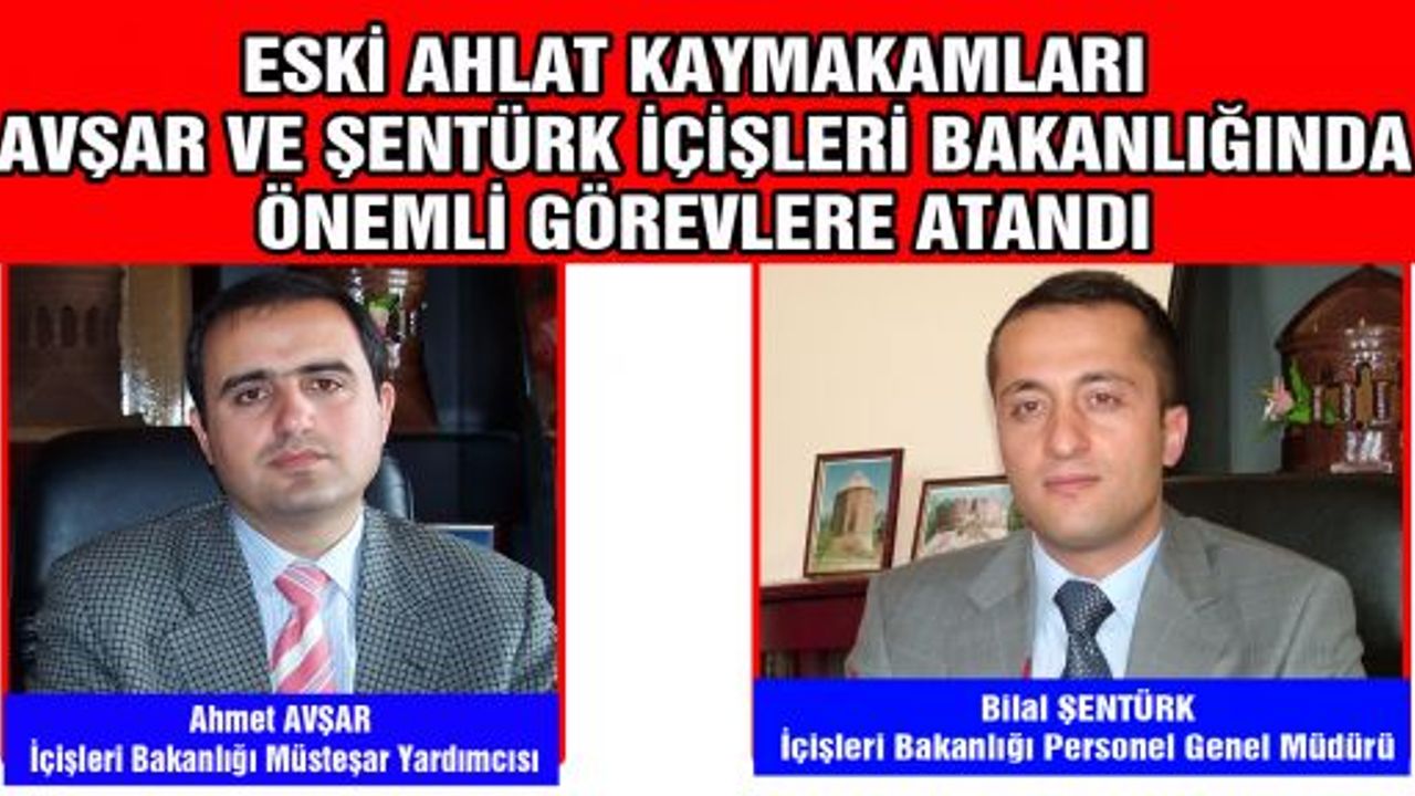 ESKİ AHLAT KAYMAKAMLARI AVŞAR VE ŞENTÜRK İÇİŞLERİ BAKANLIĞINDA ÖNEMLİ GÖREVLERE ATANDI