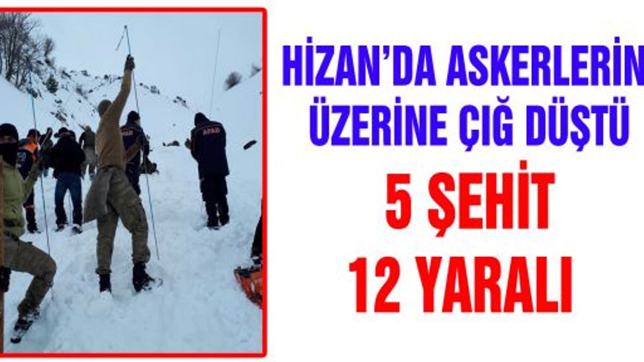 HİZAN'DA ASKERLERİN ÜZERİNE ÇIĞ DÜŞTÜ 5 ŞEHİT, 12 YARALI