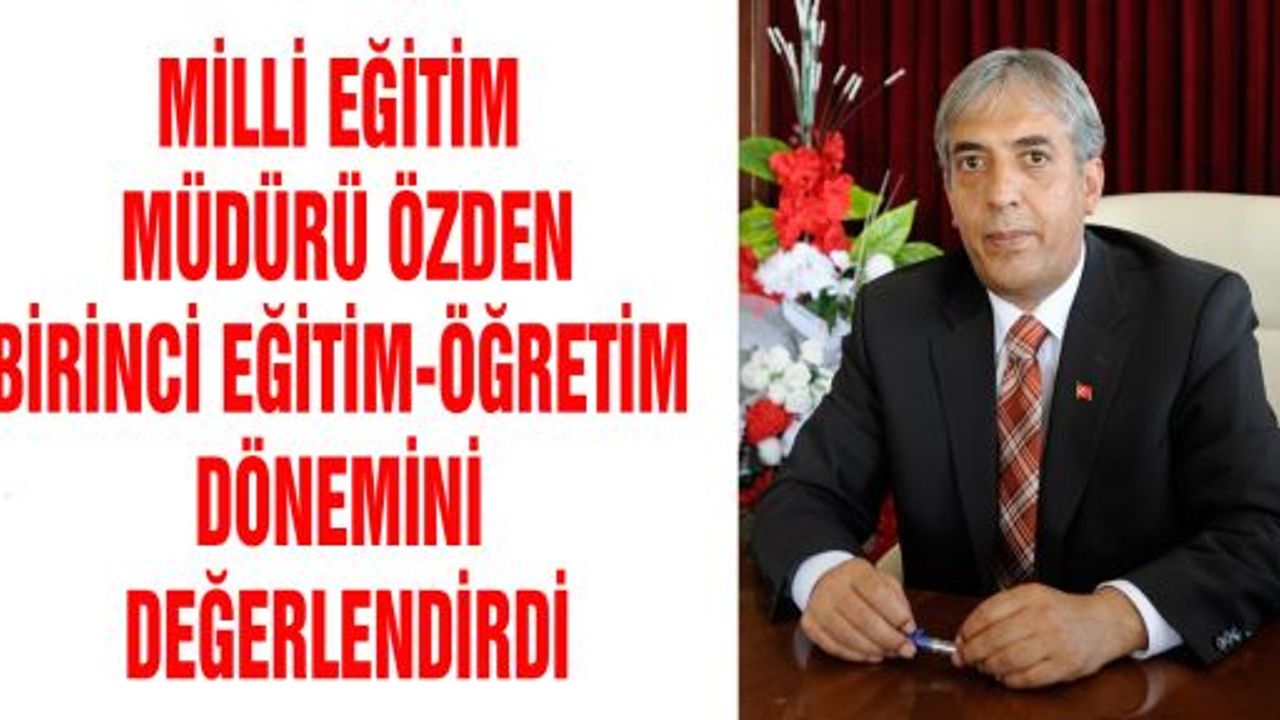 MİLLİ EĞİTİM MÜDÜRÜ ÖZDEN  BİRİNCİ EĞİTİM-ÖĞRETİM DÖNEMİNİ DEĞERLENDİRDİ
