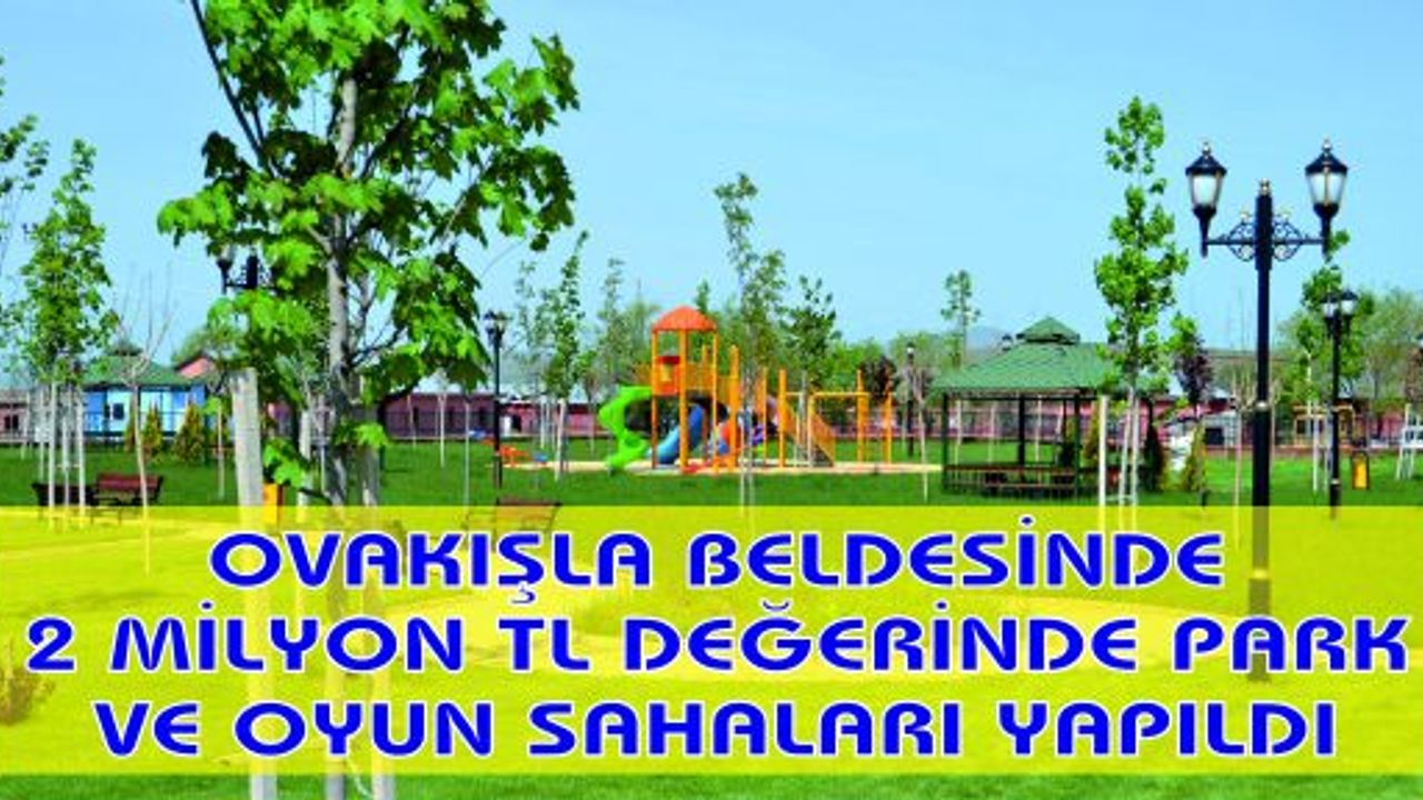 OVAKIŞLA BELDESİNDE 2 MİLYON TL DEĞERİNDE PARK VE OYUN SAHALARI YAPILDI