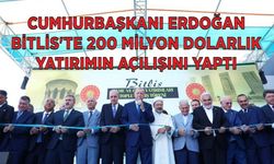 Cumhurbaşkanı Erdoğan Bitlis’te 200 Milyon Dolarlık Yatırımın Açılışını Yaptı