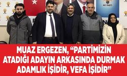 Muaz Ergezen, “Partimizin Atadığı Adayın Arkasında Durmak Adamlık İşidir, Vefa İşidir”