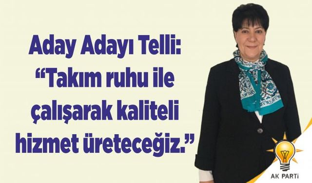 Aday Adayı Telli, "Takım ruhu ile çalışarak kaliteli hizmet üreteceğiz."