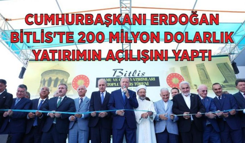 Cumhurbaşkanı Erdoğan Bitlis’te 200 Milyon Dolarlık Yatırımın Açılışını Yaptı