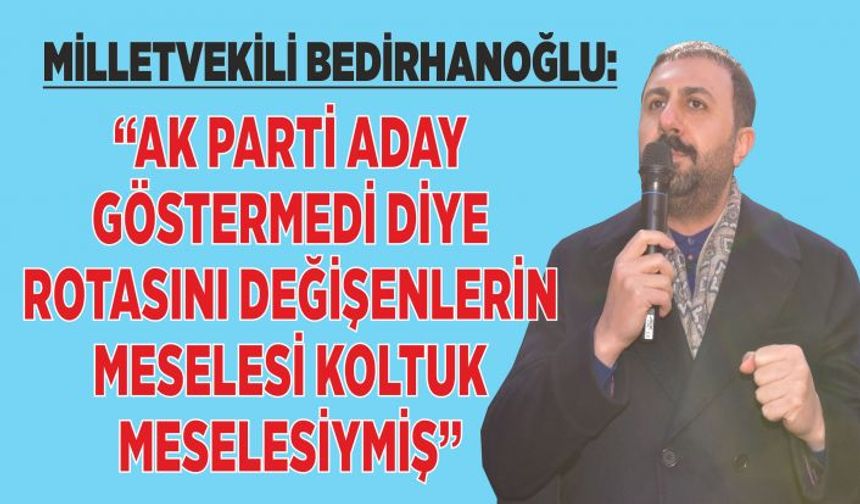 Milletvekili Bedirhanoğlu, “Ak Parti Aday Göstermedi diye Rotasını Değişenlerin Meselesi Koltuk Meselesiymiş”